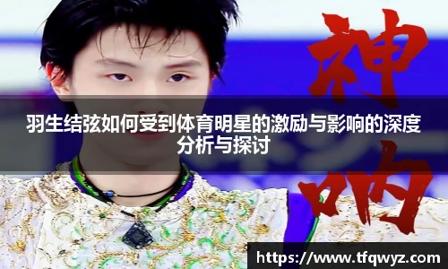 羽生结弦如何受到体育明星的激励与影响的深度分析与探讨