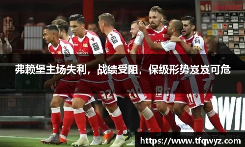 弗赖堡主场失利，战绩受阻，保级形势岌岌可危