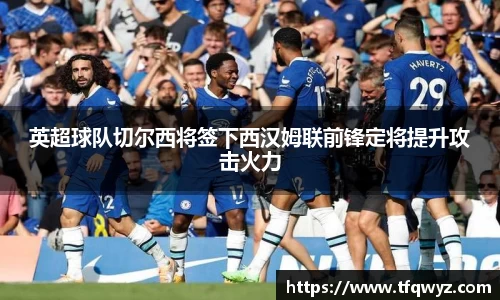 英超球队切尔西将签下西汉姆联前锋定将提升攻击火力