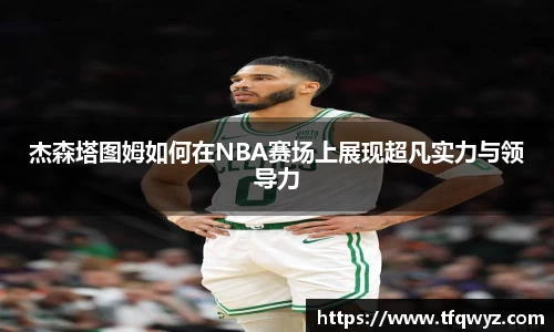 杰森塔图姆如何在NBA赛场上展现超凡实力与领导力
