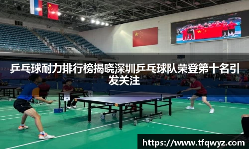 乒乓球耐力排行榜揭晓深圳乒乓球队荣登第十名引发关注