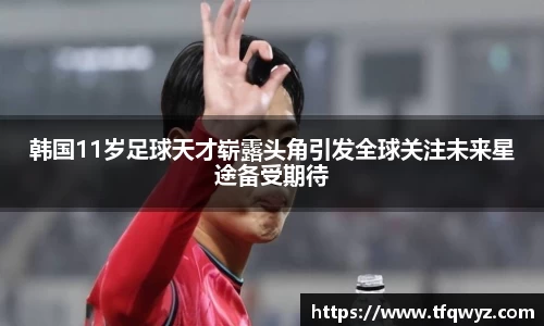 韩国11岁足球天才崭露头角引发全球关注未来星途备受期待