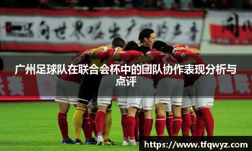 广州足球队在联合会杯中的团队协作表现分析与点评