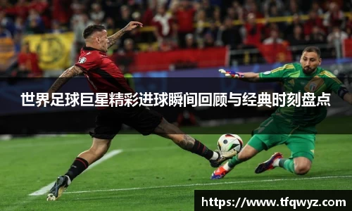 世界足球巨星精彩进球瞬间回顾与经典时刻盘点