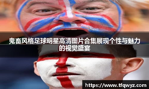 鬼畜风格足球明星高清图片合集展现个性与魅力的视觉盛宴